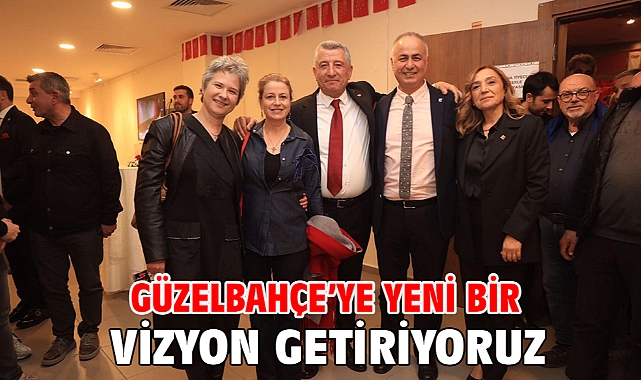 Güzelbahçe’ye Yeni Bir Vizyon Getiriyoruz