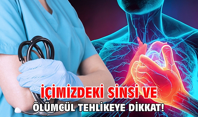 İÇİMİZDEKİ SİNSİ VE ÖLÜMCÜL TEHLİKEYE DİKKAT!