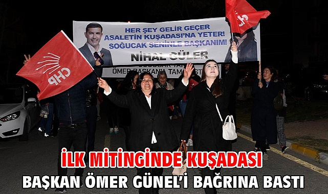 İlk Mitinginde Kuşadası Başkan Ömer Günel’i Bağrına Bastı