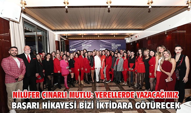 Nilüfer Çınarlı Mutlu: Yerellerde yazacağımız başarı hikayesi bizi iktidara götürecek