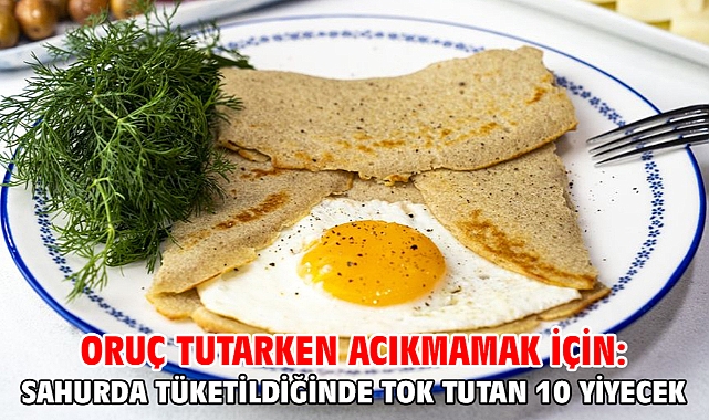 Oruç tutarken acıkmamak için: Sahurda tüketildiğinde tok tutan 10 yiyecek