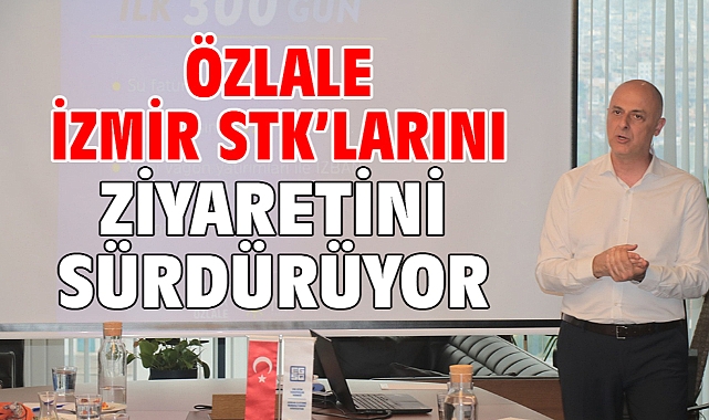 Özlale İzmir STK’larını ziyaretini sürdürüyor