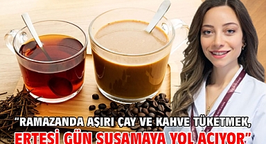 “Ramazanda aşırı çay ve kahve tüketmek, ertesi gün susamaya yol açıyor”