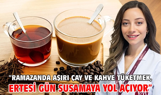 “Ramazanda aşırı çay ve kahve tüketmek, ertesi gün susamaya yol açıyor”