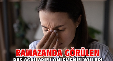Ramazanda görülen baş ağrılarını önlemenin yolları