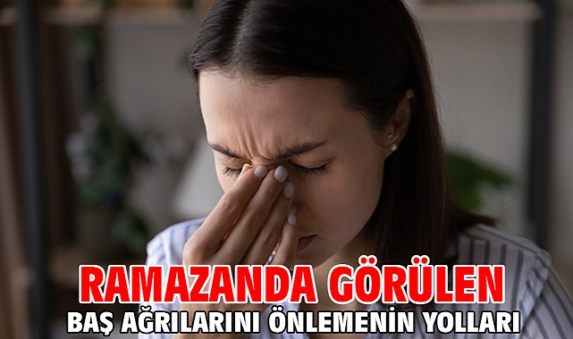 Ramazanda görülen baş ağrılarını önlemenin yolları