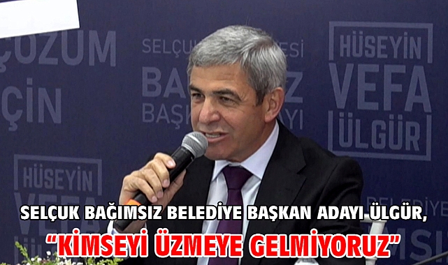 Selçuk Bağımsız Belediye Başkan Adayı Ülgür, “Kimseyi üzmeye gelmiyoruz”