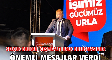 Selçuk Balkan, Çeşmealtı Halk Buluşmasında Önemli Mesajlar Verdi