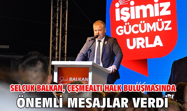 Selçuk Balkan, Çeşmealtı Halk Buluşmasında Önemli Mesajlar Verdi