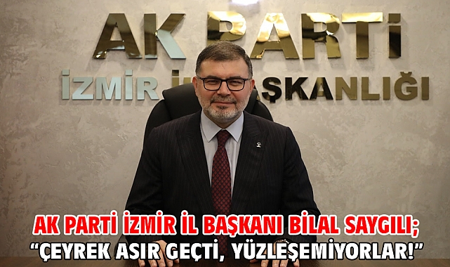AK Parti İzmir İl Başkanı Bilal Saygılı; “Çeyrek asır geçti, yüzleşemiyorlar!”