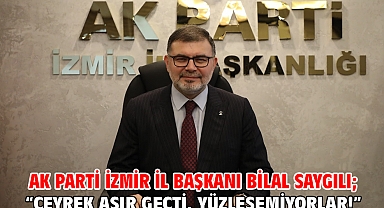 AK Parti İzmir İl Başkanı Bilal Saygılı; “Çeyrek asır geçti, yüzleşemiyorlar!”