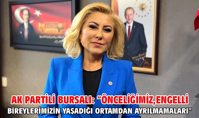 Ak Partili Bursalı: “Önceliğimiz, Engelli Bireylerimizin Yaşadığı Ortamdan Ayrılmamaları”