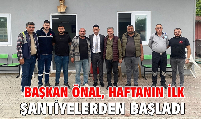 Başkan Önal, haftanın ilk mesaisine şantiyelerden başladı