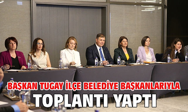 Başkan Tugay ilçe belediye başkanlarıyla toplantı yaptı