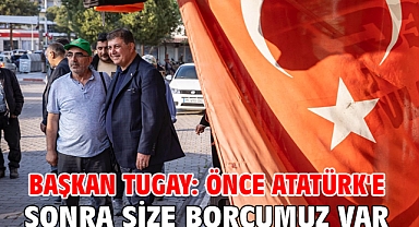 Başkan Tugay: Önce Atatürk'e sonra size borcumuz var