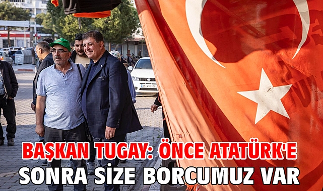 Başkan Tugay: Önce Atatürk'e sonra size borcumuz var