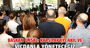Başkan Ünsal: Karşıyaka'yı akıl ve vicdanla yöneteceğiz!