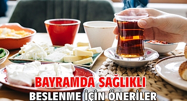 Bayramda sağlıklı beslenme için öneriler