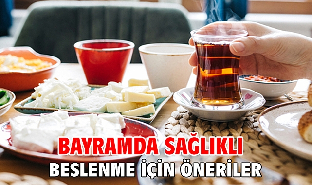Bayramda sağlıklı beslenme için öneriler