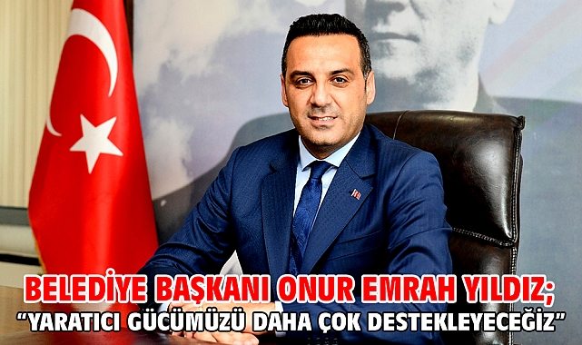 Belediye Başkanı Onur Emrah Yıldız; “Yaratıcı gücümüzü daha çok destekleyeceğiz”