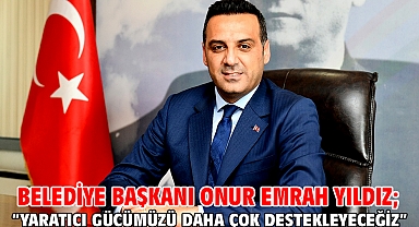 Belediye Başkanı Onur Emrah Yıldız; “Yaratıcı gücümüzü daha çok destekleyeceğiz”