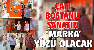 Çatı Bostanlı sanatın ‘marka’ yüzü olacak