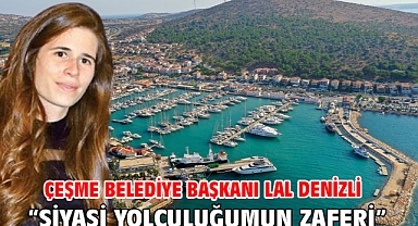 Çeşme Belediye Başkanı Lal Denizli “Siyasi Yolculuğumun Zaferi”