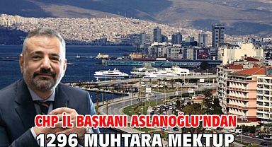 CHP İl Başkanı Aslanoğlu’ndan 1296 Muhtara Mektup