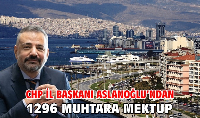 CHP İl Başkanı Aslanoğlu’ndan 1296 Muhtara Mektup