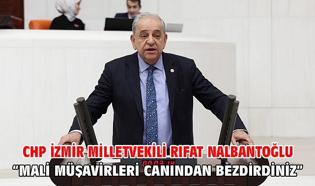 CHP İzmir Milletvekili Rıfat Nalbantoğlu “Mali Müşavirleri Canından Bezdirdiniz”