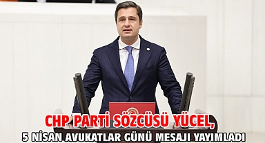 CHP Parti Sözcüsü Yücel, 5 Nisan Avukatlar Günü Mesajı yayımladı