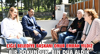 Çiğli Belediye Başkanı Onur Emrah Yıldız “Bir dokunduk, bin dua aldık”
