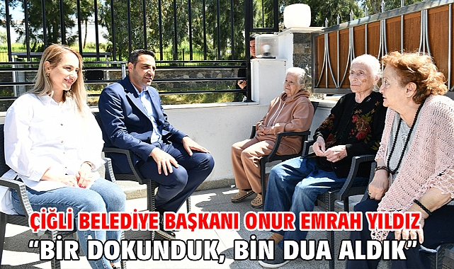 Çiğli Belediye Başkanı Onur Emrah Yıldız “Bir dokunduk, bin dua aldık”