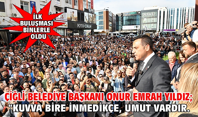 Çiğli Belediye Başkanı Onur Emrah Yıldız; “Kuvva bire inmedikçe, umut vardır.