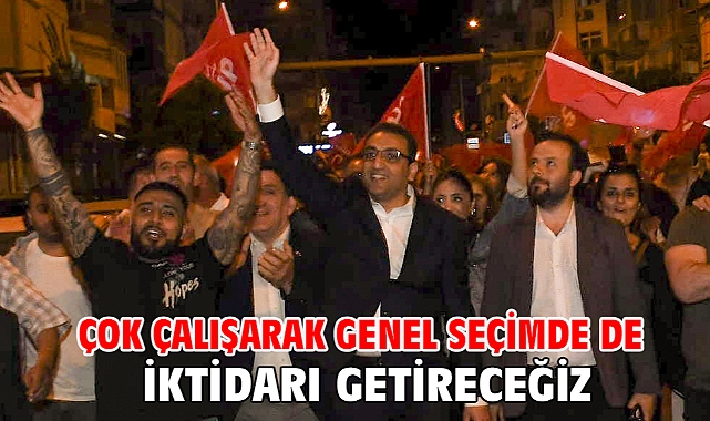 Çok Çalışarak Genel Seçimde De İktidarı Getireceğiz