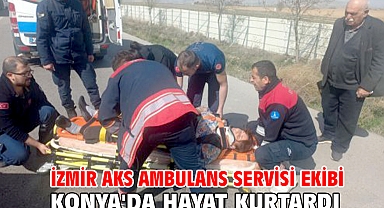 İzmir AKS Ambulans Servisi ekibi Konya'da hayat kurtardı