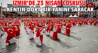 İzmir’de 23 Nisan coşkusu kentin dört bir yanını saracak