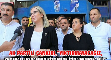 AK PARTİLİ ÇANKIRI,“YIKTIRMAYACAĞIZ, KEMERALTI ESNAFININ BİTMESİNE İZİN VERMEYECEĞİZ”