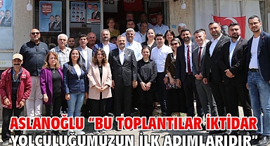 ASLANOĞLU “BU TOPLANTILAR İKTİDAR YOLCULUĞUMUZUN İLK ADIMLARIDIR”