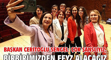 Başkan Ceritoğlu Sengel: Çok Şanslıyız, Birbirimizden Feyz Alacağız