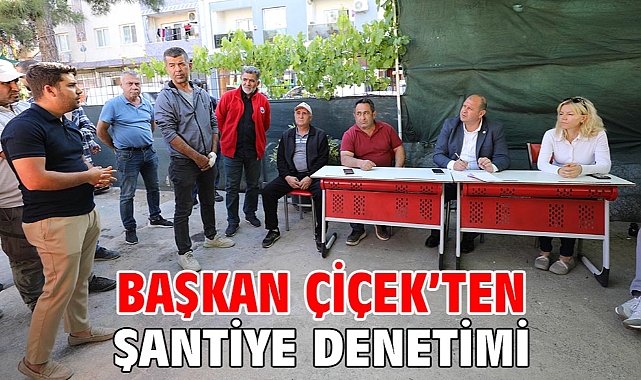Başkan Çiçek’ten Şantiye Denetimi