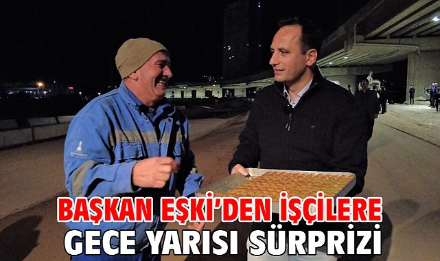 Başkan Eşki’den işçilere gece yarısı sürprizi