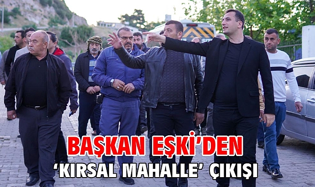 Başkan Eşki’den ‘Kırsal Mahalle’ çıkışı