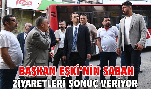 Başkan Eşki’nin sabah ziyaretleri sonuç veriyor