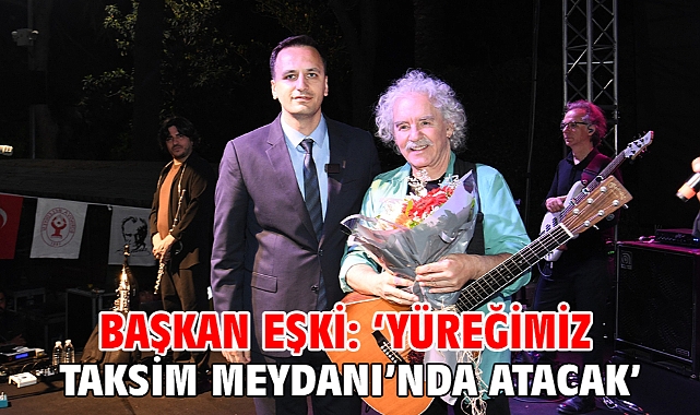 Başkan Eşki: ‘Yüreğimiz Taksim Meydanı’nda atacak’
