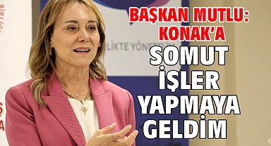 Başkan Mutlu: Konak’a somut işler yapmaya geldim
