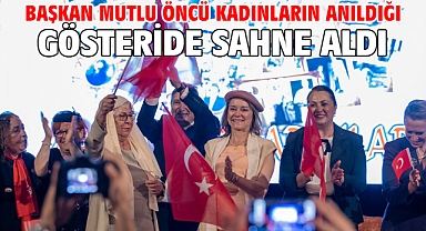 Başkan Mutlu öncü kadınların anıldığı gösteride sahne aldı