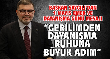 Başkan Saygılı’dan 1 Mayıs Emek ve Dayanışma Günü mesajı “Gerilimden dayanışma ruhuna büyük adım”