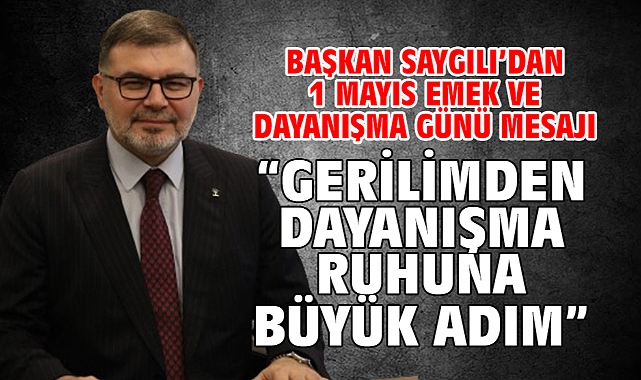 Başkan Saygılı’dan 1 Mayıs Emek ve Dayanışma Günü mesajı “Gerilimden dayanışma ruhuna büyük adım”