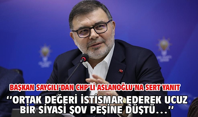 Başkan Saygılı’dan CHP’li Aslanoğlu’na sert yanıt ‘’Ortak değeri istismar ederek ucuz bir siyasi şov peşine düştü…’’